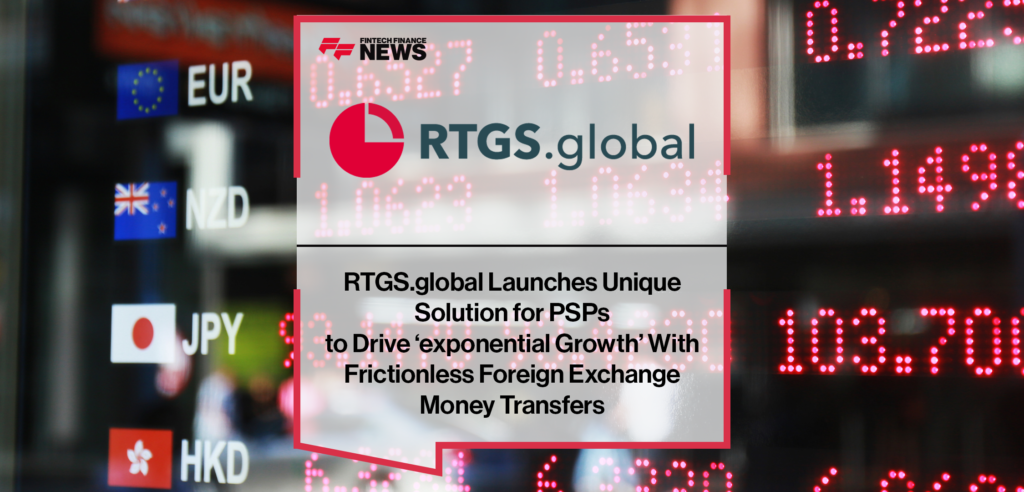 RTGS.global Launches Unique Solution for PSPs to Drive ‘exponential Growth’ With Frictionless Foreign Exchange Money Transfers  – FF News